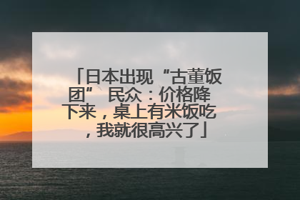 日本出现“古董饭团” 民众：价格降下来，桌上有米饭吃，我就很高兴了