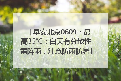 早安北京0609：最高35℃；白天有分散性雷阵雨，注意防雨防暑