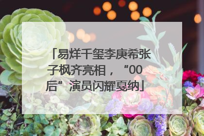 易烊千玺李庚希张子枫齐亮相，“00后”演员闪耀戛纳