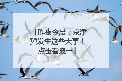 昨夜今晨，京津冀发生这些大事！点击看报→