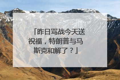 昨日骂战今天送祝福，特朗普与马斯克和解了？