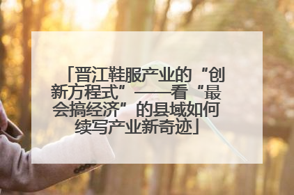晋江鞋服产业的“创新方程式”——看“最会搞经济”的县域如何续写产业新奇迹