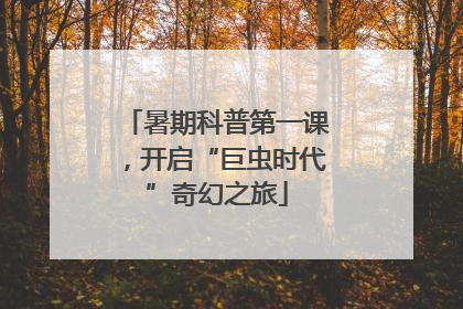 暑期科普第一课，开启“巨虫时代”奇幻之旅