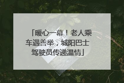 暖心一幕！老人乘车遇善举，城阳巴士驾驶员传递温情
