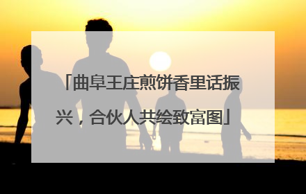 曲阜王庄煎饼香里话振兴，合伙人共绘致富图