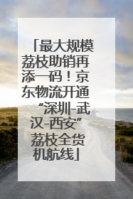 最大规模荔枝助销再添一码！京东物流开通“深圳-武汉-西安” 荔枝全货机航线
