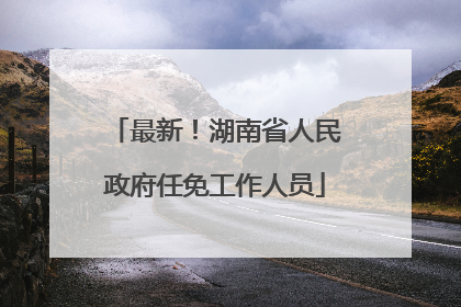 最新！湖南省人民政府任免工作人员