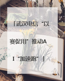 武汉电信“以赛促用”推动AI“加速跑”