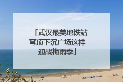 武汉最美地铁站穹顶下沉广场这样迎战梅雨季