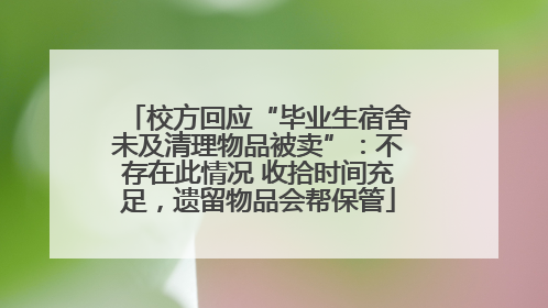 校方回应“毕业生宿舍未及清理物品被卖”：不存在此情况 收拾时间充足，遗留物品会帮保管