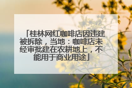 桂林网红咖啡店因违建被拆除，当地：咖啡店未经审批建在农耕地上，不能用于商业用途
