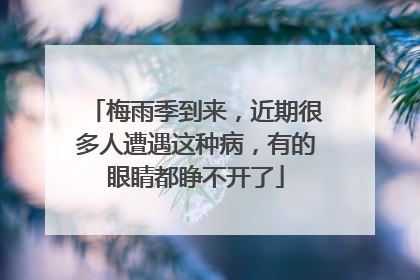 梅雨季到来，近期很多人遭遇这种病，有的眼睛都睁不开了