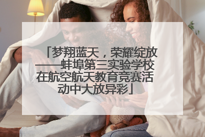 梦翔蓝天，荣耀绽放——蚌埠第三实验学校在航空航天教育竞赛活动中大放异彩