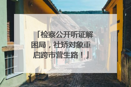 检察公开听证解困局，社矫对象重启跨市营生路！