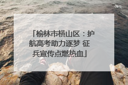 榆林市横山区：护航高考助力逐梦 征兵宣传点燃热血
