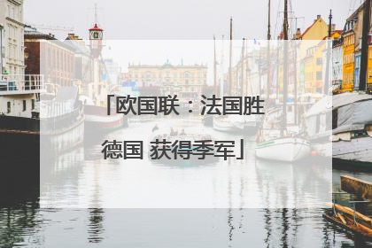 欧国联：法国胜德国 获得季军