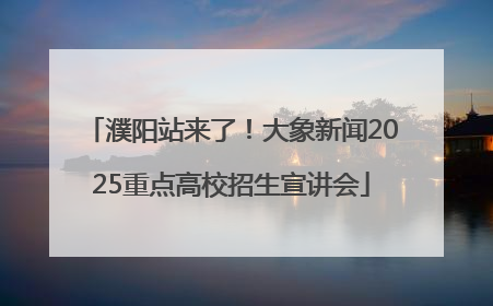 濮阳站来了！大象新闻2025重点高校招生宣讲会