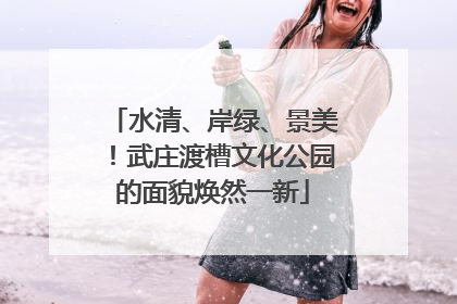 水清、岸绿、景美！武庄渡槽文化公园的面貌焕然一新