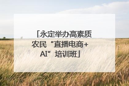 永定举办高素质农民“直播电商+AI”培训班