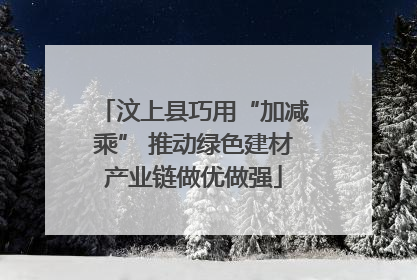 汶上县巧用“加减乘” 推动绿色建材产业链做优做强
