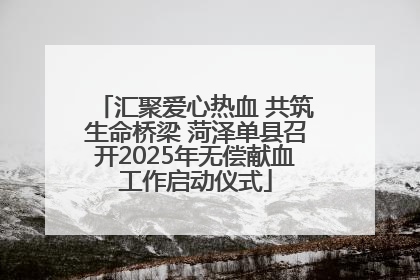 汇聚爱心热血 共筑生命桥梁 菏泽单县召开2025年无偿献血工作启动仪式