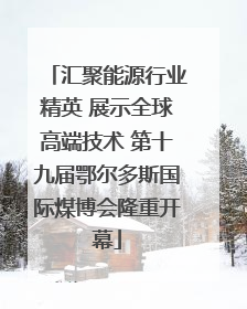 汇聚能源行业精英 展示全球高端技术 第十九届鄂尔多斯国际煤博会隆重开幕
