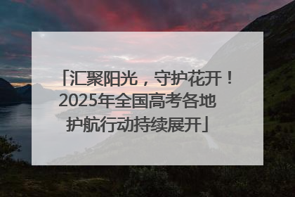 汇聚阳光，守护花开！2025年全国高考各地护航行动持续展开