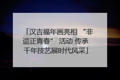 汉吉福年画亮相 “非遗正青春” 活动 传承千年技艺展时代风采