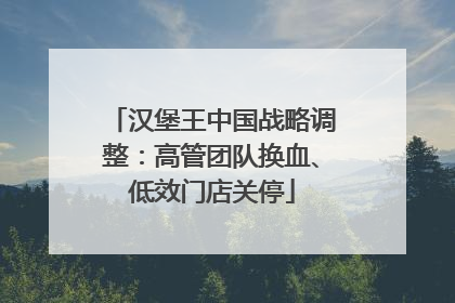汉堡王中国战略调整：高管团队换血、低效门店关停
