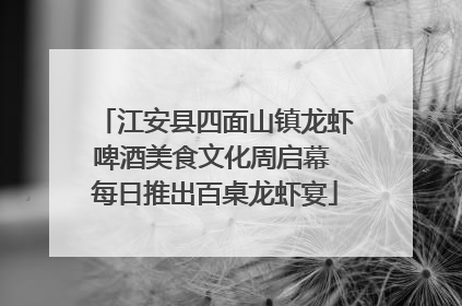 江安县四面山镇龙虾啤酒美食文化周启幕 每日推出百桌龙虾宴