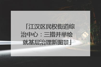 江汉区民权街道综治中心：三措并举绘就基层治理新图景