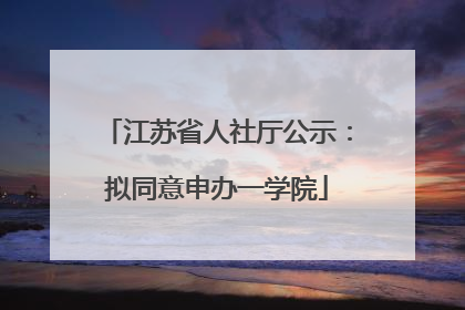 江苏省人社厅公示：拟同意申办一学院
