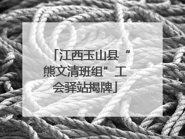 江西玉山县“熊文清班组”工会驿站揭牌
