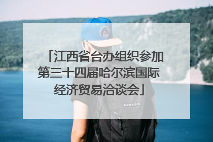 江西省台办组织参加第三十四届哈尔滨国际经济贸易洽谈会
