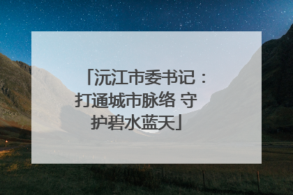沅江市委书记：打通城市脉络 守护碧水蓝天