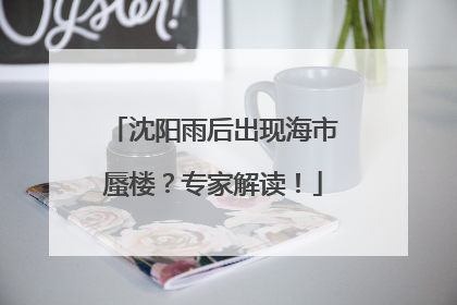 沈阳雨后出现海市蜃楼？专家解读！