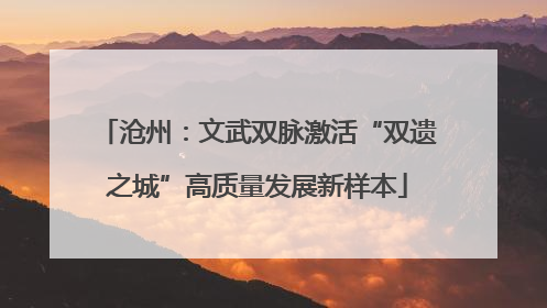 沧州：文武双脉激活“双遗之城”高质量发展新样本