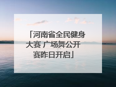 河南省全民健身大赛 广场舞公开赛昨日开启