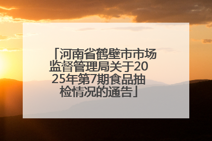 河南省鹤壁市市场监督管理局关于2025年第7期食品抽检情况的通告
