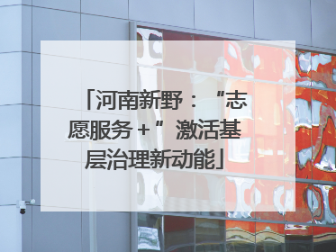 河南新野：“志愿服务＋”激活基层治理新动能