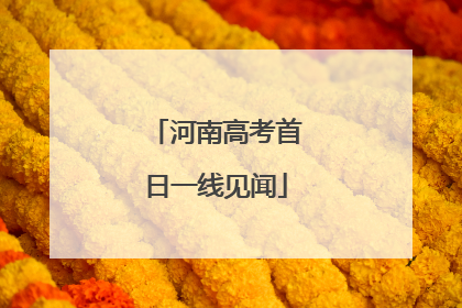 河南高考首日一线见闻