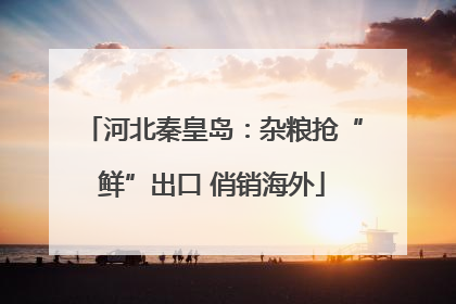 河北秦皇岛：杂粮抢“鲜”出口 俏销海外
