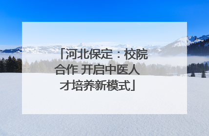 河北保定：校院合作 开启中医人才培养新模式