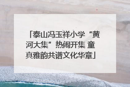 泰山冯玉祥小学“黄河大集”热闹开集 童真雅韵共谱文化华章