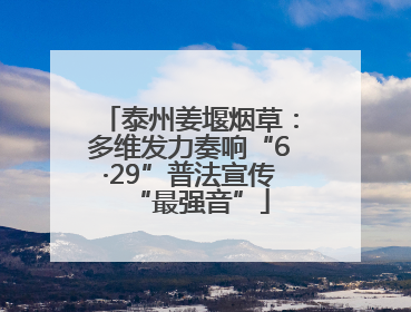 泰州姜堰烟草：多维发力奏响“6·29”普法宣传“最强音”