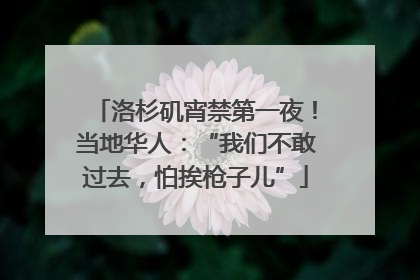 洛杉矶宵禁第一夜！当地华人：“我们不敢过去，怕挨枪子儿”