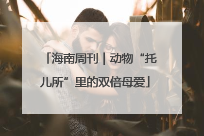 海南周刊｜动物“托儿所”里的双倍母爱