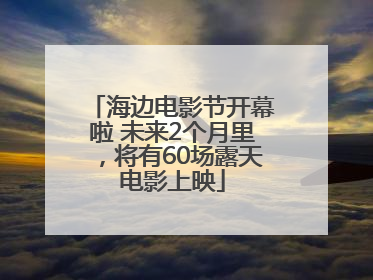 海边电影节开幕啦 未来2个月里，将有60场露天电影上映