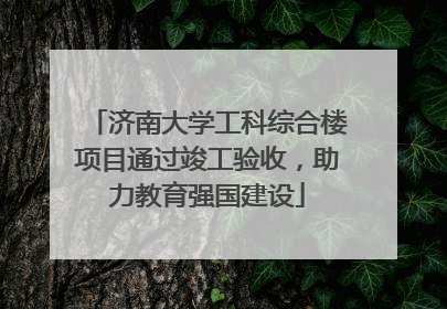 济南大学工科综合楼项目通过竣工验收，助力教育强国建设