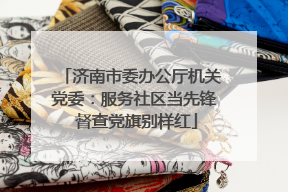 济南市委办公厅机关党委：服务社区当先锋 督查党旗别样红
